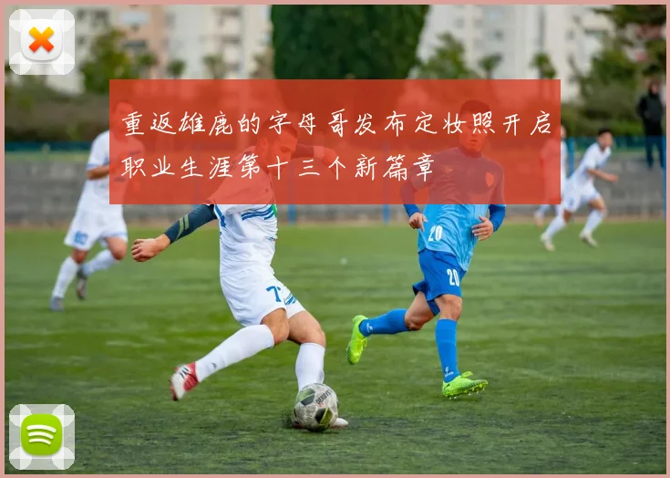 重返雄鹿的字母哥发布定妆照开启职业生涯第十三个新篇章