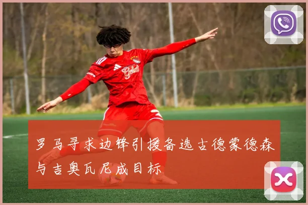 罗马寻求边锋引援备选古德蒙德森与吉奥瓦尼成目标