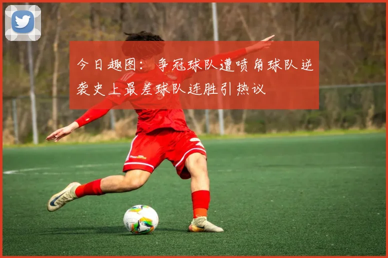 今日趣图：争冠球队遭喷角球队逆袭史上最差球队连胜引热议