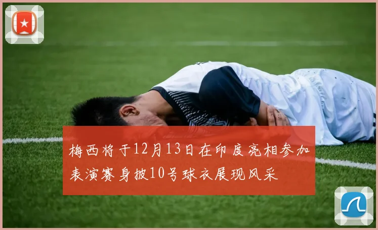 梅西将于12月13日在印度亮相参加表演赛身披10号球衣展现风采