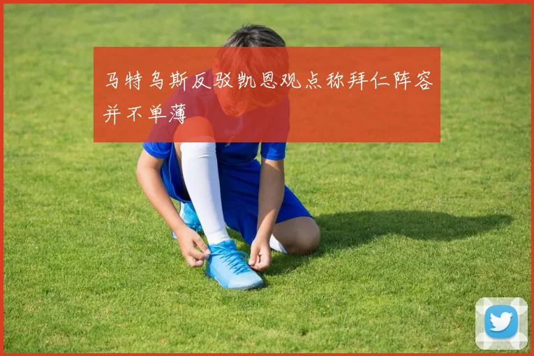 马特乌斯反驳凯恩观点称拜仁阵容并不单薄