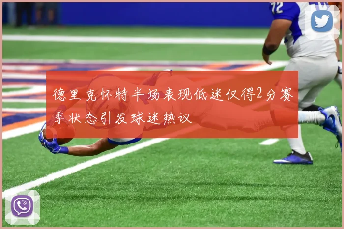 德里克怀特半场表现低迷仅得2分赛季状态引发球迷热议