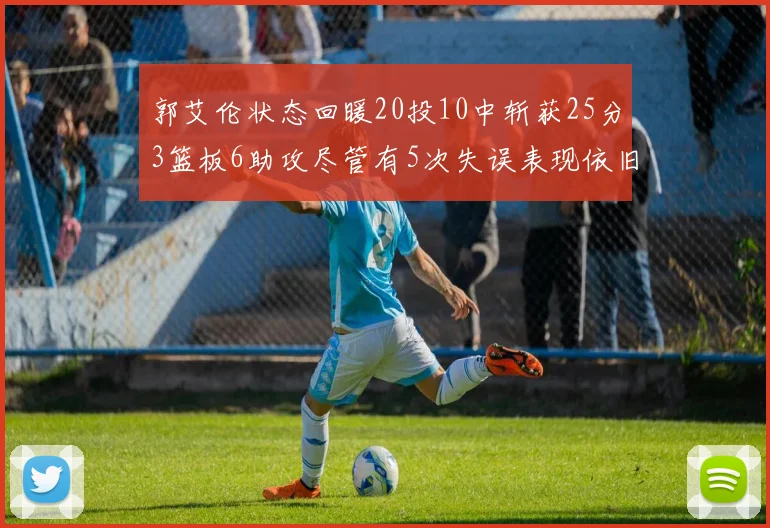 郭艾伦状态回暖20投10中斩获25分3篮板6助攻尽管有5次失误表现依旧可圈可点